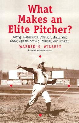 What Makes an Elite Pitcher?: Young, Mathewson, Johnson, Alexander, Grove, Spahn, Seaver, Clemens, and Maddux by Wilbert, Warren N.