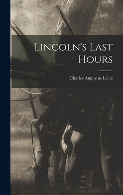 Lincoln's Last Hours by Augustus, Leale Charles
