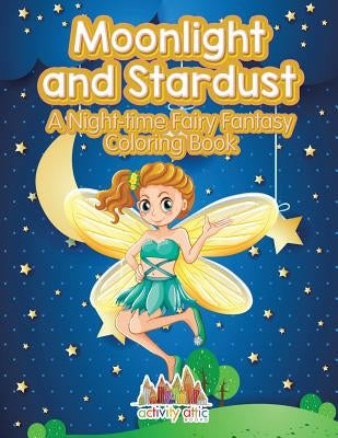 Moonlight and Stardust: A Night-Time Fairy Fantasy Coloring Book by Activity Attic Books