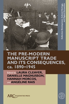 The Pre-Modern Manuscript Trade and Its Consequences, Ca. 1890-1945 by Cleaver, Laura