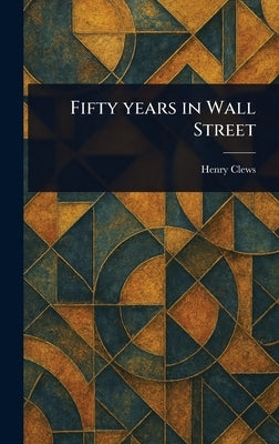 Fifty Years in Wall Street by Clews, Henry