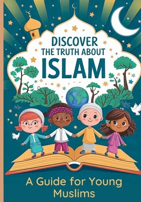 Discover the Truth About Islam: A Guide For Young Muslims Teach Children About The Quran and Prophet Muhammed Islamic Books for Kids 8-12 by Twr
