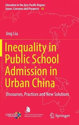 Inequality in Public School Admission in Urban China: Discourses, Practices and New Solutions by Liu, Jing