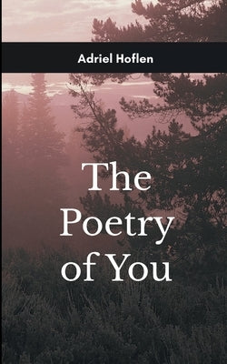 The Poetry of You For My Darling by Hoflen, Adriel