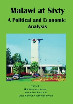 Malawi at Sixty: A Political and Economic Analysis by Kayira, Gift Wasambo