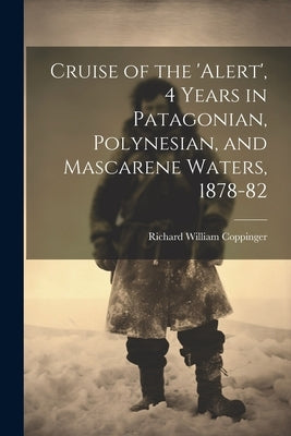 Cruise of the 'alert', 4 Years in Patagonian, Polynesian, and Mascarene Waters, 1878-82 by Coppinger, Richard William