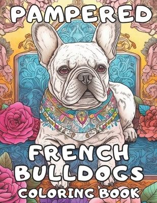 Pampered French Bulldogs Coloring Book: Frenchie Coloring Fun For Adults and Kids by Books, Brynhaven