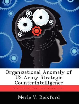 Organizational Anomaly of US Army Strategic Counterintelligence by Bickford, Merle V.