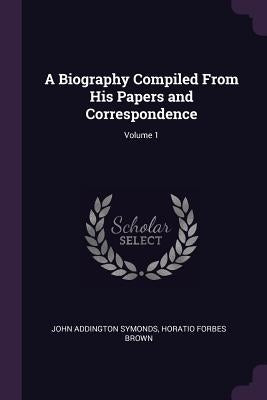 A Biography Compiled From His Papers and Correspondence; Volume 1 by Symonds, John Addington