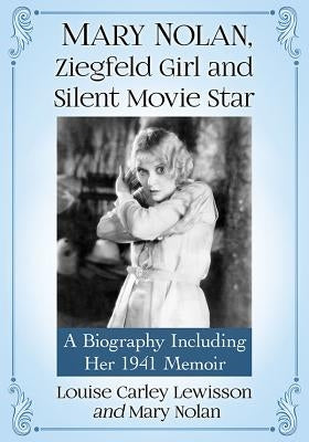 Mary Nolan, Ziegfeld Girl and Silent Movie Star: A Biography Including Her 1941 Memoir by Lewisson, Louise Carley
