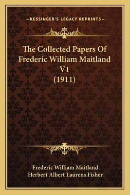 The Collected Papers Of Frederic William Maitland V1 (1911) by Maitland, Frederic William