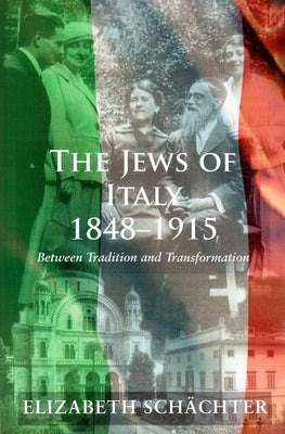 The Jews of Italy, 1848-1915: Between Tradition and Transformation by Schachter, Elizabeth