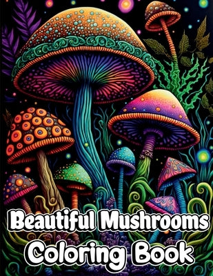 Beautiful Mushrooms Coloring Book: Mindfulness and Art Therapy Pattern Designs with Mycology, Fungi and Shrooms, Adult Coloring Pages for Stress Relie by Nikolas Norbert