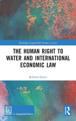 The Human Right to Water and International Economic Law by Greco, Roberta