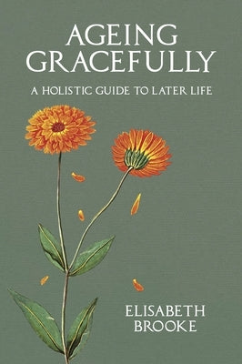 Ageing Gracefully: A Holistic Guide to Later Life by Brooke, Elisabeth
