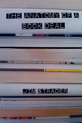 Anatomy of a Book Deal: Negotiating a Book Contract (Includes Book Deal Template) by Strader, Jim