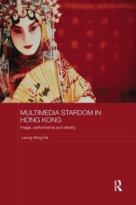 Multimedia Stardom in Hong Kong: Image, Performance and Identity by Wing-Fai, Leung