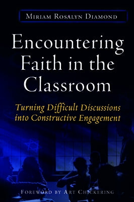 Encountering Faith in the Classroom: Turning Difficult Discussions Into Constructive Engagement by Diamond, Miriam R.