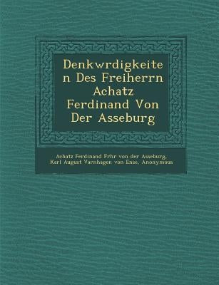 Denkw Rdigkeiten Des Freiherrn Achatz Ferdinand Von Der Asseburg by Achatz Ferdinand Frhr Von Der Asseburg