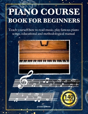 Piano Course Book for Beginners: Teach yourself how to read music, play famous piano songs, educational and methodological manual 140 pieces by Mercer, Julian