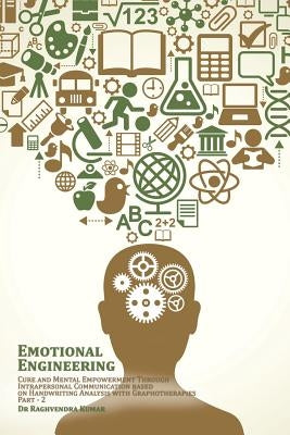 Emotional Engineering: Cure and Mental Empowerment Through Intrapersonal Communication based on Handwriting Analysis with Graphotherapies by Kumar, Raghvendra
