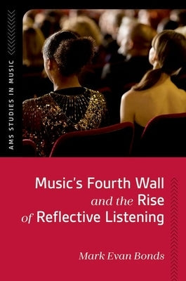 Music's Fourth Wall and the Rise of Reflective Listening by Bonds, Mark Evan