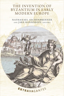 The Invention of Byzantium in Early Modern Europe by Aschenbrenner, Nathanael