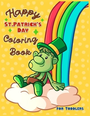 Happy St. Patrick's Day Coloring Book for Toddlers: A Fun St. Patrick's Day Coloring & Activity Book for Toddlers & Preschool Kids Ages 1-4 by Time, Coloring
