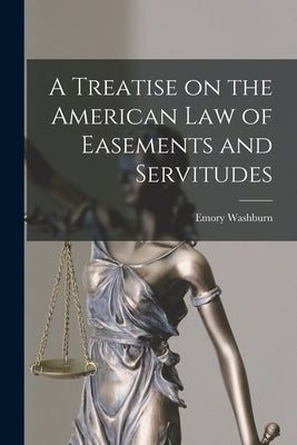 A Treatise on the American Law of Easements and Servitudes by Washburn, Emory
