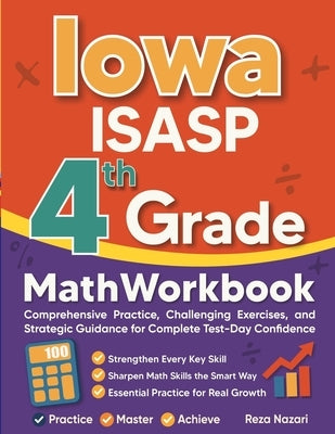 Iowa ISASP Grade 4 Math Workbook: Comprehensive Practice, Challenging Exercises, and Strategic Guidance for Complete Test-Day Confidence by Nazari, Reza
