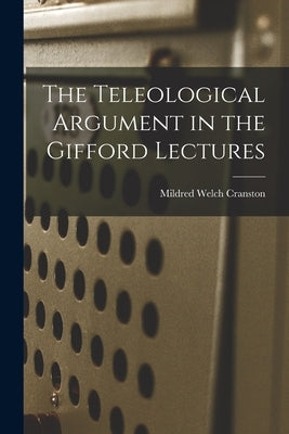 The Teleological Argument in the Gifford Lectures by Cranston, Mildred Welch 1898-