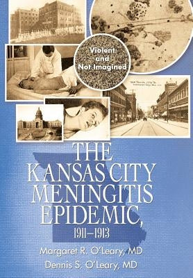 The Kansas City Meningitis Epidemic, 1911-1913: Violent and Not Imagined by O'Leary, Margaret R.