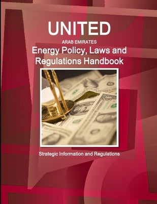 United Arab Emirates Energy Policy, Laws and Regulations Handbook: Strategic Information and Regulations by Ibp, Inc