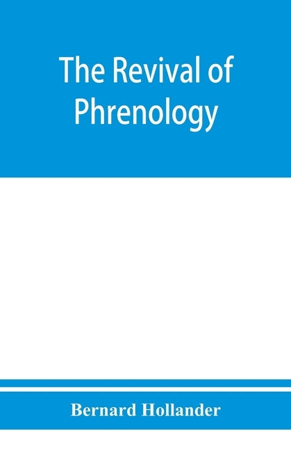 The revival of phrenology. The mental functions of the brain. An investigation into their localisation and their manifestation in health and disease by Hollander, Bernard