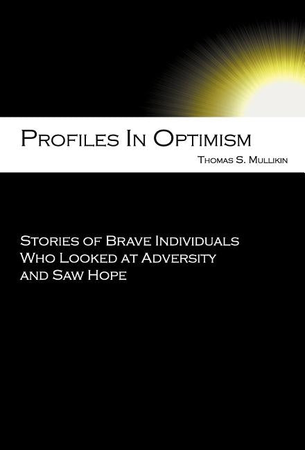 Profiles in Optimism: Stories of Brave Individuals Who Looked at Adversity and Saw Hope by Mullikin, Thomas Stowe