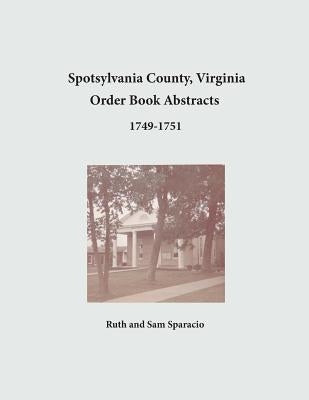 Spotsylvania County, Virginia Order Book Abstracts 1749-1751 by Sparacio, Ruth