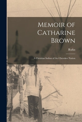 Memoir of Catharine Brown: A Christian Indian of the Cherokee Nation by Anderson, Rufus 1796-1880