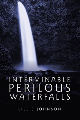 Interminable Perilous Waterfalls by Johnson, Lillie