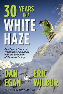 Thirty Years in a White Haze: Dan Egan's Story of Worldwide Adventure 
and the Evolution of Extreme Skiing by Egan, Dan