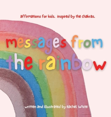 messages from the rainbow: affirmations for kids, inspired by the chakras. by White, Rachel