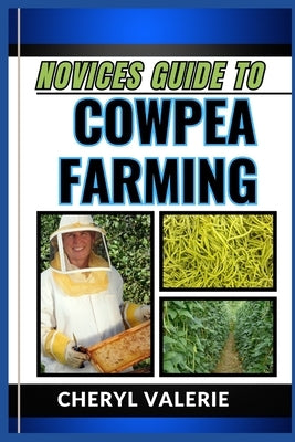 Novices Guide to Cowpea Farming: From Seed To Harvest, The Beginners Manual To Cultivating, Achieving Success And Thriving In Cowpea Farming by Valerie, Cheryl