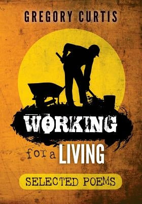 Working for a Living: Selected Poems by Curtis, Gregory