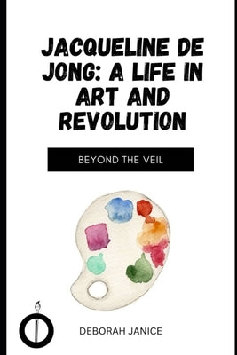 Jacqueline de Jong: A Life in Art and Revolution: Beyond the Veil by Janice, Deborah