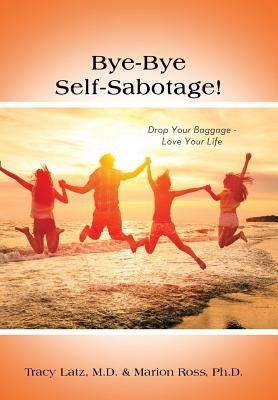 Bye-Bye Self-Sabotage!: Drop Your Baggage - Love Your Life by Latz, Tracy