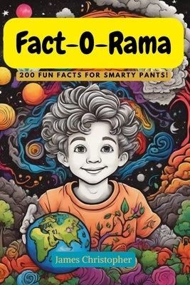 Fact-O-Rama: 200 Fun Facts for Smarty Pants!: 200 Fun Filled Facts About Earth, Space, Water, Nature & the Moon. by Christopher, James