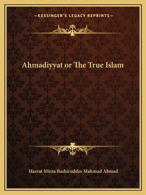 Ahmadiyyat or The True Islam by Ahmad, Hazrat Mirza Bashiruddin Mahmud