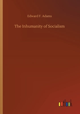 The Inhumanity of Socialism by Adams, Edward F.