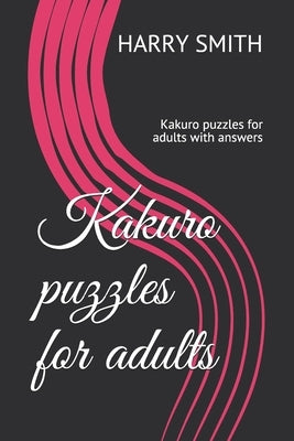 Kakuro puzzles for adults: Kakuro puzzles for adultswith answers by Smith, Harry
