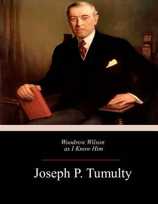 Woodrow Wilson as I Know Him by Tumulty, Joseph P.