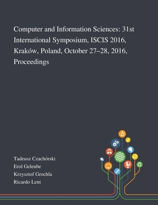 Computer and Information Sciences: 31st International Symposium, ISCIS 2016, Kraków, Poland, October 27-28, 2016, Proceedings by Tadeusz Czachórski